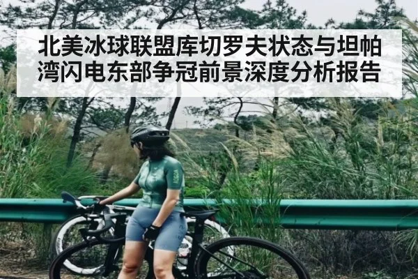 北美冰球联盟库切罗夫状态与坦帕湾闪电东部争冠前景深度分析报告